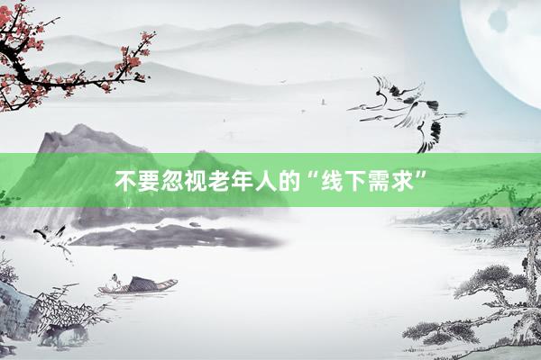不要忽视老年人的“线下需求”