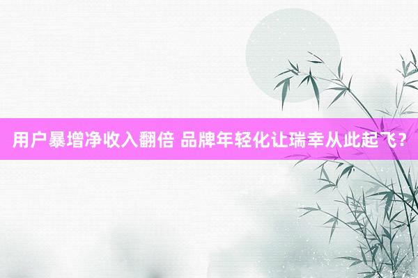 用户暴增净收入翻倍 品牌年轻化让瑞幸从此起飞？