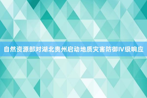 自然资源部对湖北贵州启动地质灾害防御Ⅳ级响应
