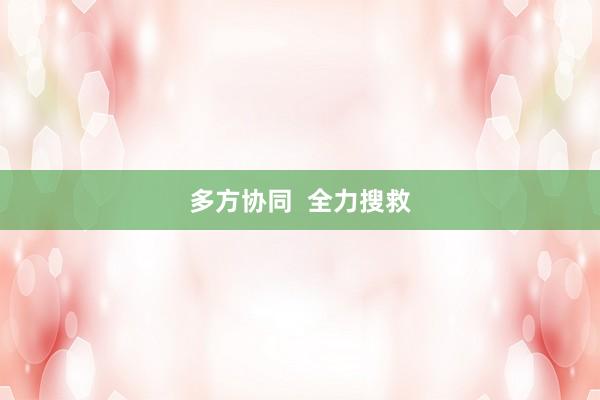 多方协同  全力搜救