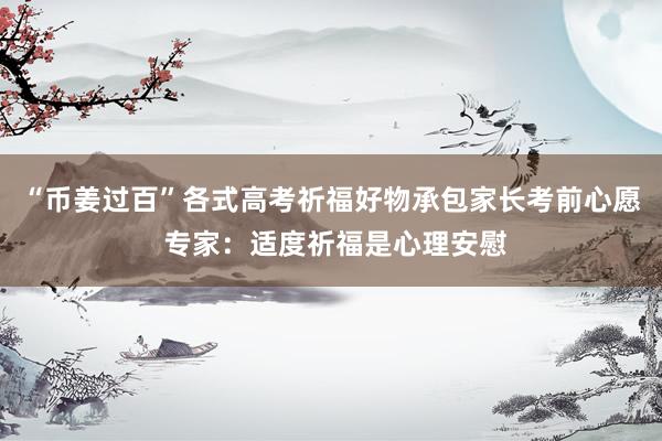 “币姜过百”各式高考祈福好物承包家长考前心愿 专家：适度祈福是心理安慰