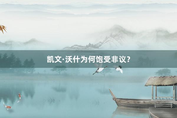 凯文·沃什为何饱受非议？