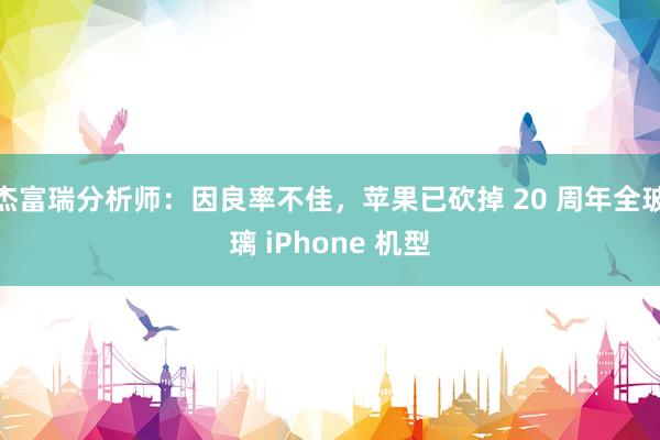 杰富瑞分析师:因良率不佳,苹果已砍掉 20 周年全玻璃 iPhone 机型