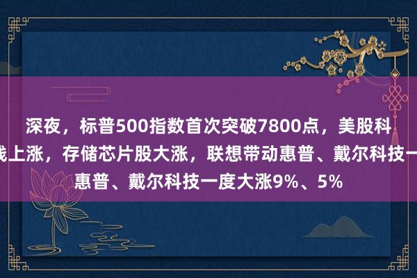 深夜，标普500指数首次突破7800点，美股科技“七巨头”全线上涨，存储芯片股大涨，联想带动惠普、戴尔科技一度大涨9%、5%