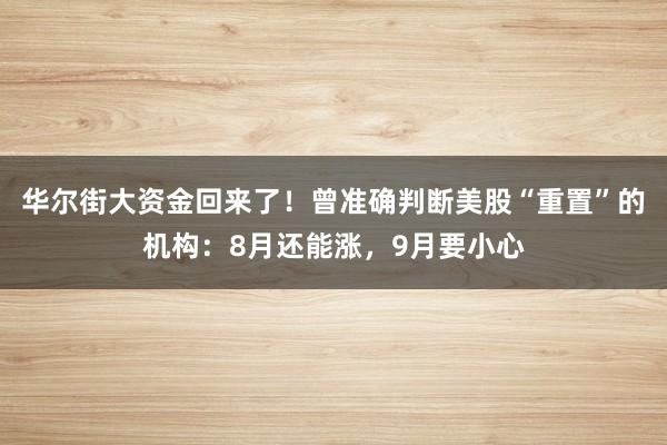 华尔街大资金回来了！曾准确判断美股“重置”的机构：8月还能涨，9月要小心