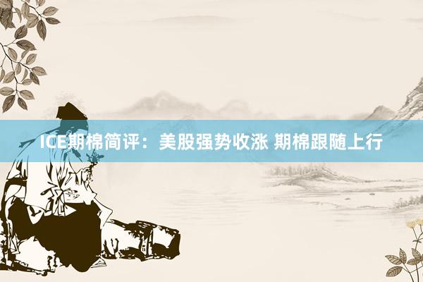ICE期棉简评：美股强势收涨 期棉跟随上行