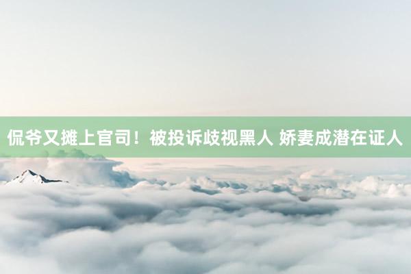 侃爷又摊上官司！被投诉歧视黑人 娇妻成潜在证人