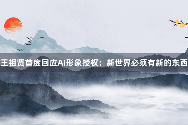 王祖贤首度回应AI形象授权:新世界必须有新的东西