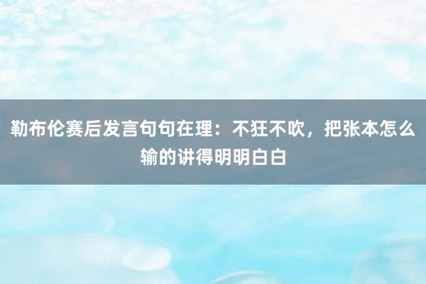 勒布伦赛后发言句句在理：不狂不吹，把张本怎么输的讲得明明白白