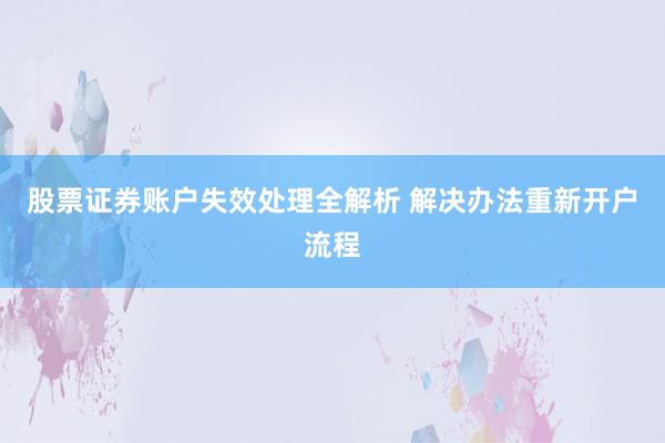 股票证券账户失效处理全解析 解决办法重新开户流程