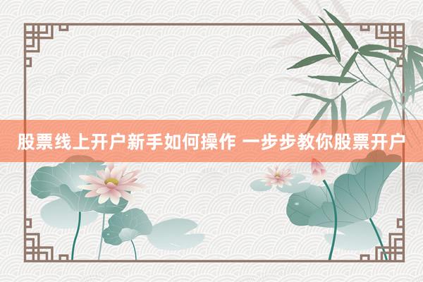 股票线上开户新手如何操作 一步步教你股票开户