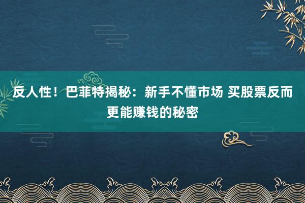 反人性！巴菲特揭秘：新手不懂市场 买股票反而更能赚钱的秘密
