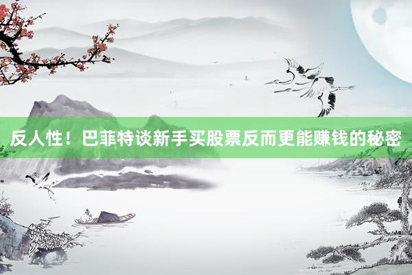 反人性！巴菲特谈新手买股票反而更能赚钱的秘密