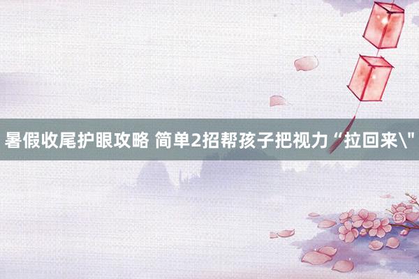 暑假收尾护眼攻略 简单2招帮孩子把视力“拉回来＂