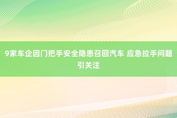 9家车企因门把手安全隐患召回汽车 应急拉手问题引关注