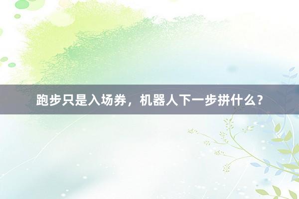 跑步只是入场券，机器人下一步拼什么？
