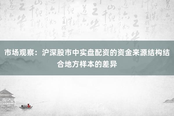 市场观察：沪深股市中实盘配资的资金来源结构结合地方样本的差异