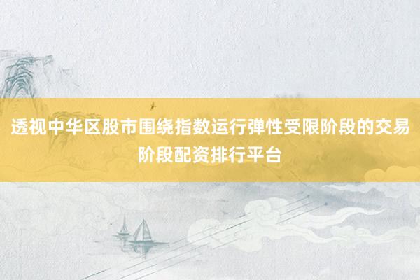 透视中华区股市围绕指数运行弹性受限阶段的交易阶段配资排行平台