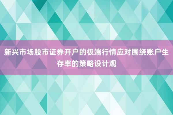 新兴市场股市证券开户的极端行情应对围绕账户生存率的策略设计观