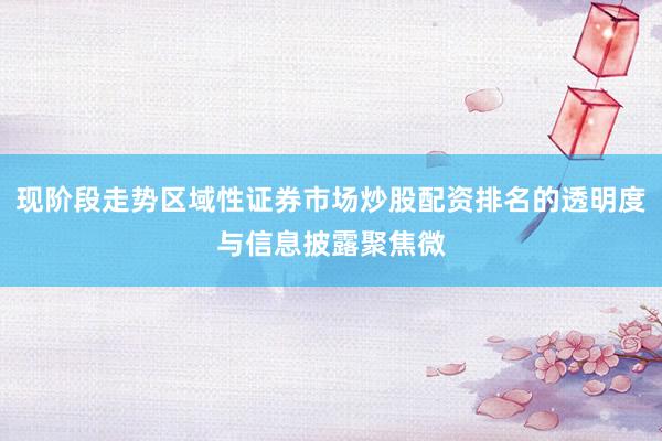现阶段走势区域性证券市场炒股配资排名的透明度与信息披露聚焦微