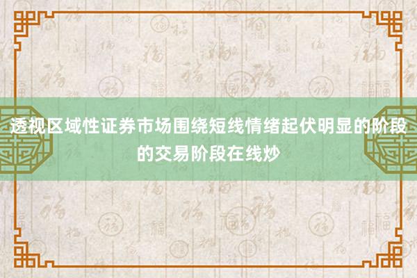 透视区域性证券市场围绕短线情绪起伏明显的阶段的交易阶段在线炒