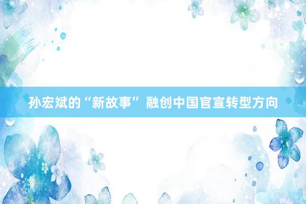 孙宏斌的“新故事” 融创中国官宣转型方向