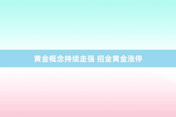 黄金概念持续走强 招金黄金涨停
