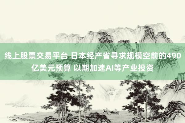 线上股票交易平台 日本经产省寻求规模空前的490亿美元预算 以期加速AI等产业投资