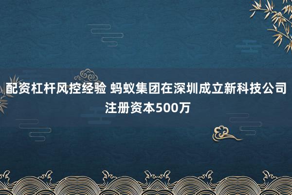 配资杠杆风控经验 蚂蚁集团在深圳成立新科技公司 注册资本500万