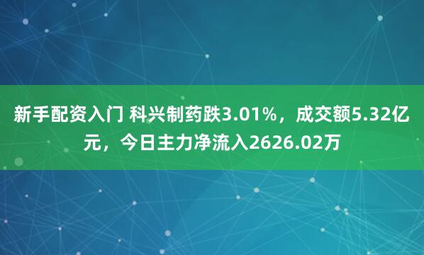 新手配资入门 科兴制药跌3.01%，成交额5.32亿元，今日主力净流入2626.02万
