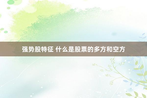 强势股特征 什么是股票的多方和空方