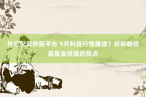外汇配资炒股平台 9月科技行情继续？听听翻倍基基金经理的观点