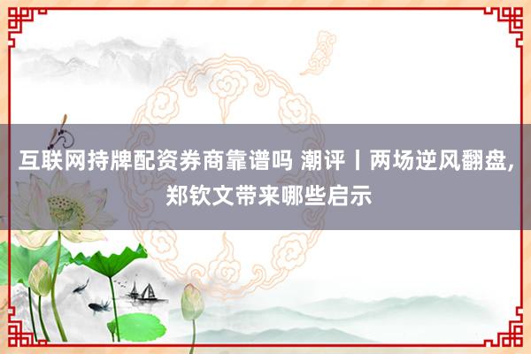 互联网持牌配资券商靠谱吗 潮评丨两场逆风翻盘, 郑钦文带来哪些启示