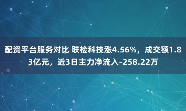 配资平台服务对比 联检科技涨4.56%，成交额1.83亿元，近3日主力净流入-258.22万