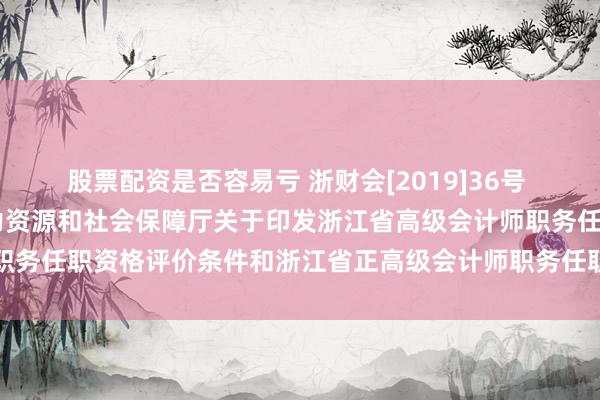 股票配资是否容易亏 浙财会[2019]36号 浙江省财政厅 浙江省人力资源和社会保障厅关于印发浙江省高级会计师职务任职资格评价条件和浙江省正高级会计师职务任职资格评价条件的通知