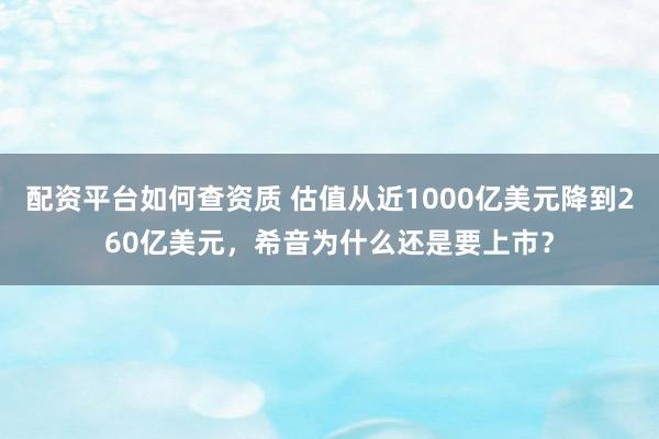 配资平台如何查资质 估值从近1000亿美元降到260亿美元，希音为什么还是要上市？