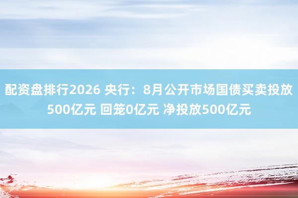 配资盘排行2026 央行：8月公开市场国债买卖投放500亿元 回笼0亿元 净投放500亿元