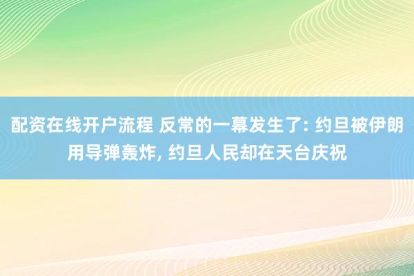 配资在线开户流程 反常的一幕发生了: 约旦被伊朗用导弹轰炸, 约旦人民却在天台庆祝