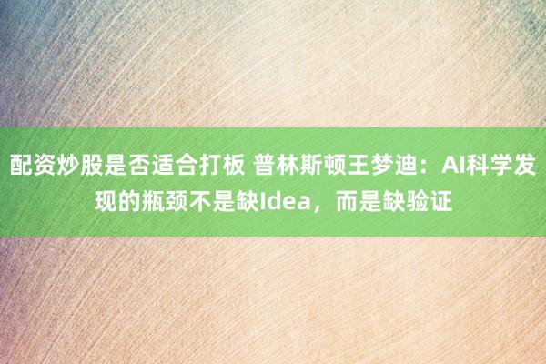 配资炒股是否适合打板 普林斯顿王梦迪：AI科学发现的瓶颈不是缺Idea，而是缺验证