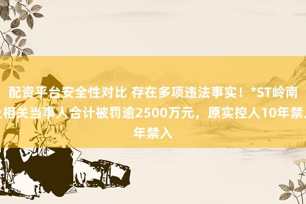 配资平台安全性对比 存在多项违法事实！*ST岭南及相关当事人合计被罚逾2500万元，原实控人10年禁入