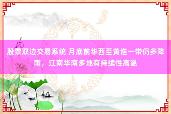 股票双边交易系统 月底前华西至黄淮一带仍多降雨，江南华南多地有持续性高温