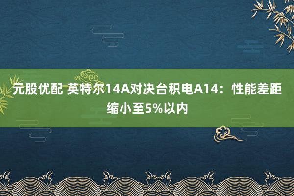 元股优配 英特尔14A对决台积电A14：性能差距缩小至5%以内