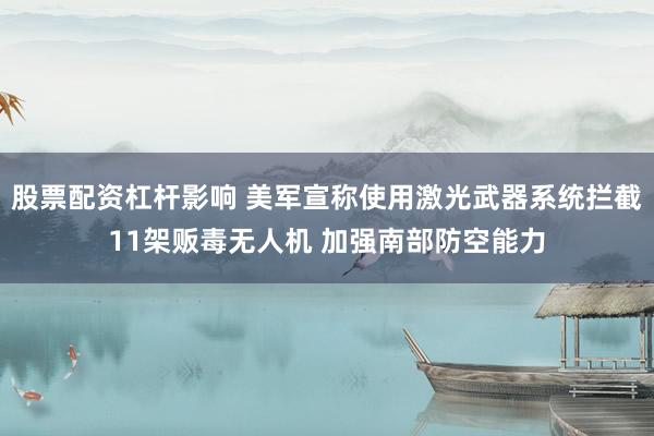 股票配资杠杆影响 美军宣称使用激光武器系统拦截11架贩毒无人机 加强南部防空能力