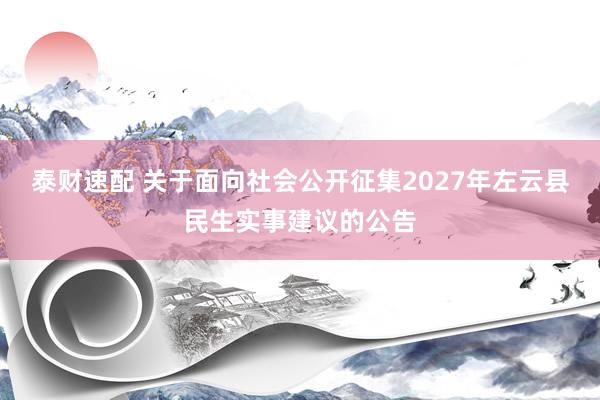 泰财速配 关于面向社会公开征集2027年左云县民生实事建议的公告