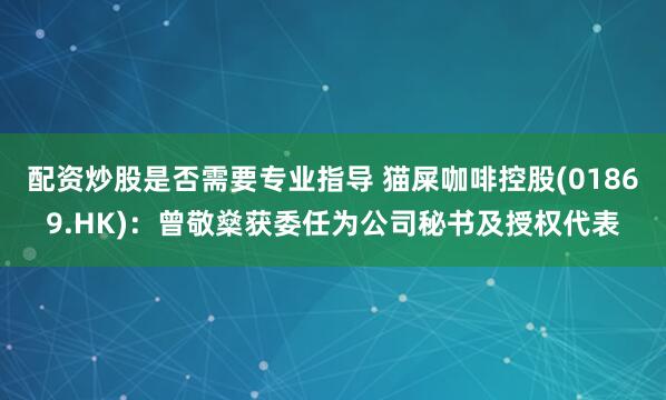 配资炒股是否需要专业指导 猫屎咖啡控股(01869.HK)：曾敬燊获委任为公司秘书及授权代表