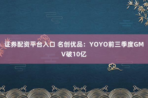 证券配资平台入口 名创优品：YOYO前三季度GMV破10亿
