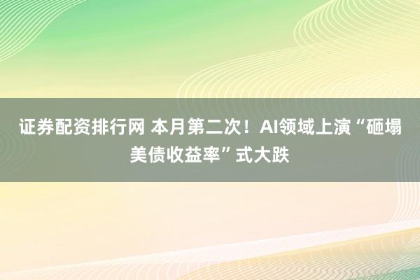 证券配资排行网 本月第二次！AI领域上演“砸塌美债收益率”式大跌