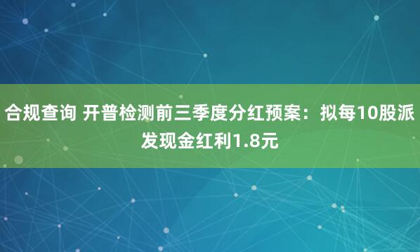 合规查询 开普检测前三季度分红预案：拟每10股派发现金红利1.8元