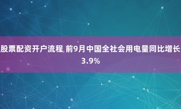 股票配资开户流程 前9月中国全社会用电量同比增长3.9%