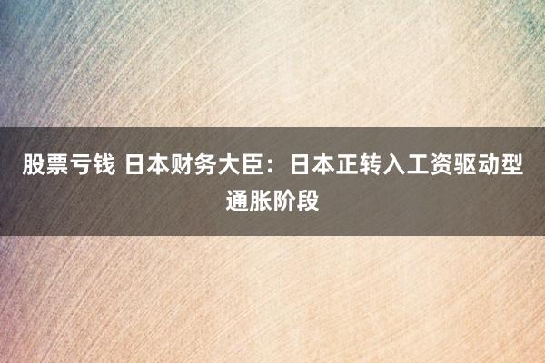 股票亏钱 日本财务大臣：日本正转入工资驱动型通胀阶段